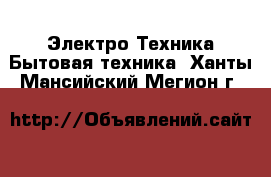 Электро-Техника Бытовая техника. Ханты-Мансийский,Мегион г.